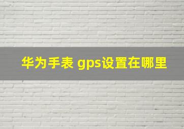 华为手表 gps设置在哪里